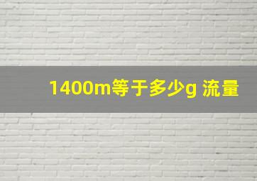 1400m等于多少g 流量